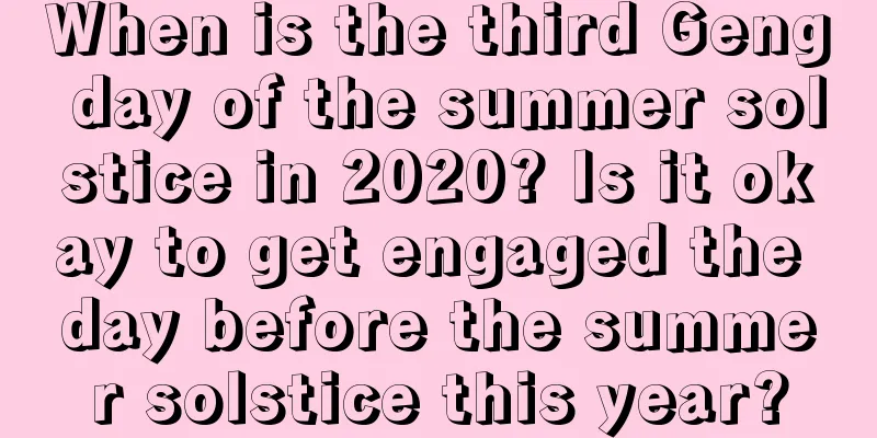 When is the third Geng day of the summer solstice in 2020? Is it okay to get engaged the day before the summer solstice this year?