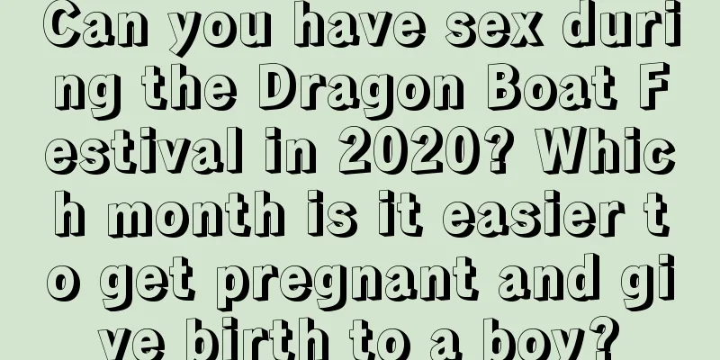 Can you have sex during the Dragon Boat Festival in 2020? Which month is it easier to get pregnant and give birth to a boy?