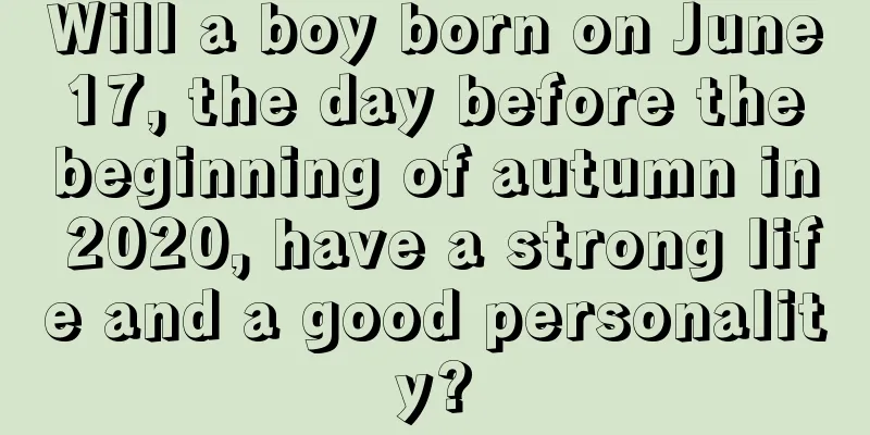Will a boy born on June 17, the day before the beginning of autumn in 2020, have a strong life and a good personality?