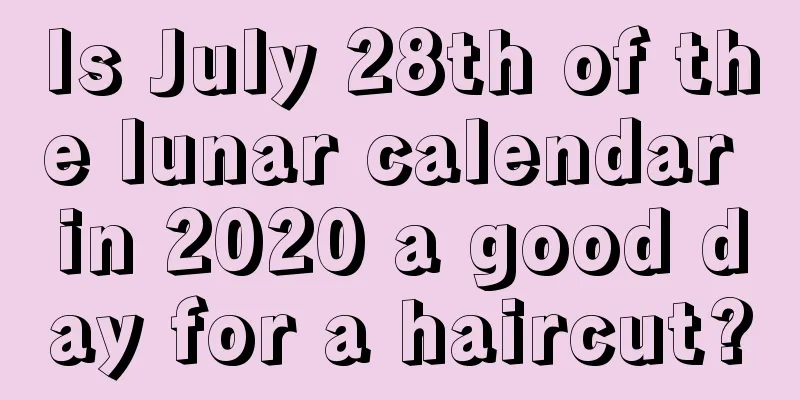 Is July 28th of the lunar calendar in 2020 a good day for a haircut?
