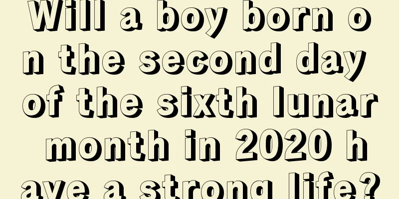 Will a boy born on the second day of the sixth lunar month in 2020 have a strong life?