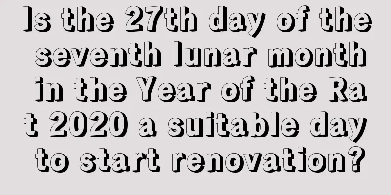 Is the 27th day of the seventh lunar month in the Year of the Rat 2020 a suitable day to start renovation?