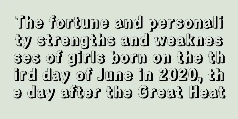 The fortune and personality strengths and weaknesses of girls born on the third day of June in 2020, the day after the Great Heat