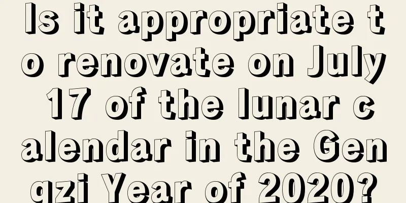 Is it appropriate to renovate on July 17 of the lunar calendar in the Gengzi Year of 2020?