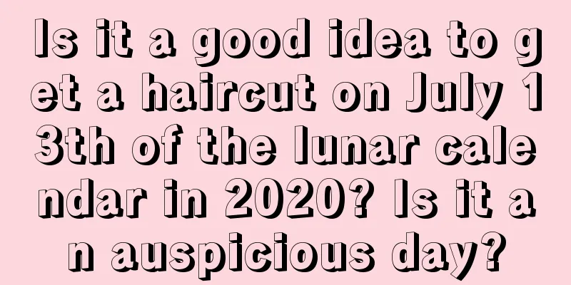 Is it a good idea to get a haircut on July 13th of the lunar calendar in 2020? Is it an auspicious day?