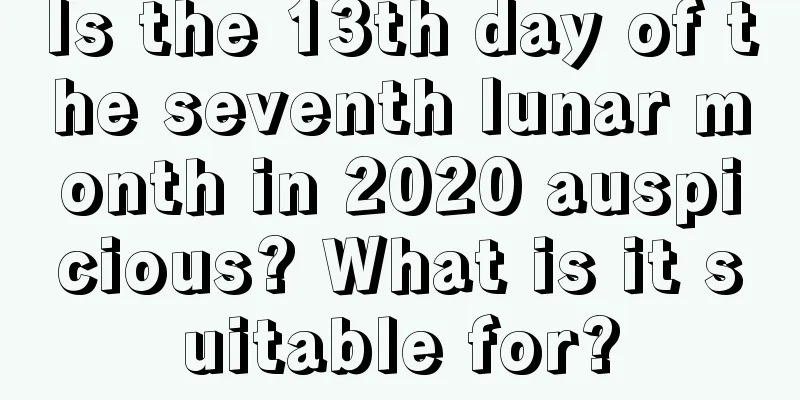 Is the 13th day of the seventh lunar month in 2020 auspicious? What is it suitable for?