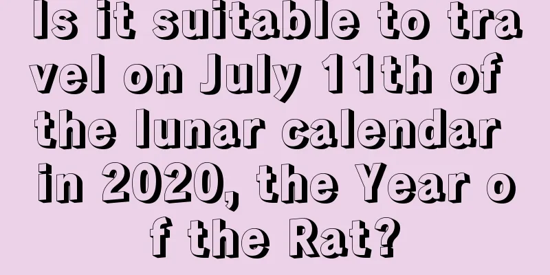 Is it suitable to travel on July 11th of the lunar calendar in 2020, the Year of the Rat?