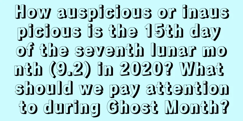 How auspicious or inauspicious is the 15th day of the seventh lunar month (9.2) in 2020? What should we pay attention to during Ghost Month?