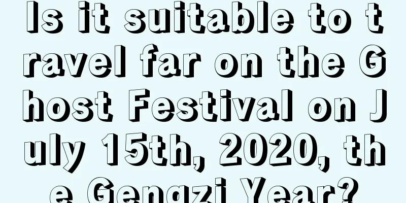 Is it suitable to travel far on the Ghost Festival on July 15th, 2020, the Gengzi Year?