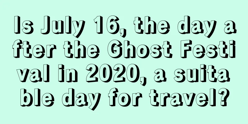 Is July 16, the day after the Ghost Festival in 2020, a suitable day for travel?