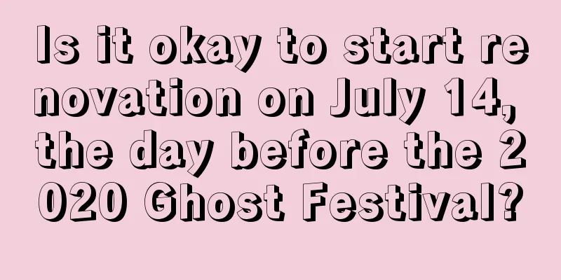 Is it okay to start renovation on July 14, the day before the 2020 Ghost Festival?