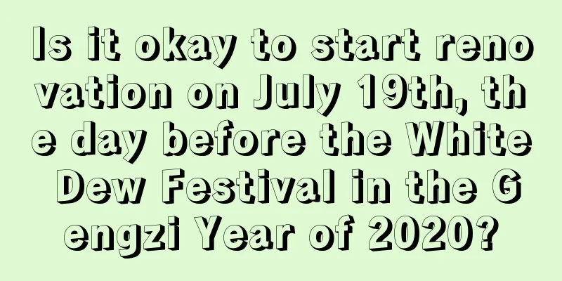 Is it okay to start renovation on July 19th, the day before the White Dew Festival in the Gengzi Year of 2020?