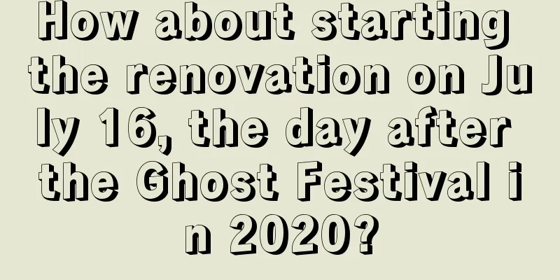 How about starting the renovation on July 16, the day after the Ghost Festival in 2020?