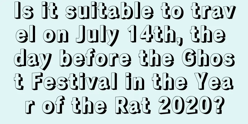 Is it suitable to travel on July 14th, the day before the Ghost Festival in the Year of the Rat 2020?