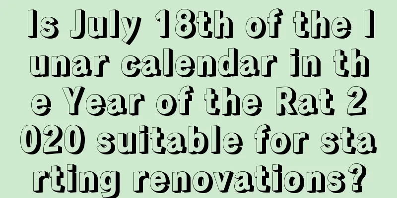 Is July 18th of the lunar calendar in the Year of the Rat 2020 suitable for starting renovations?