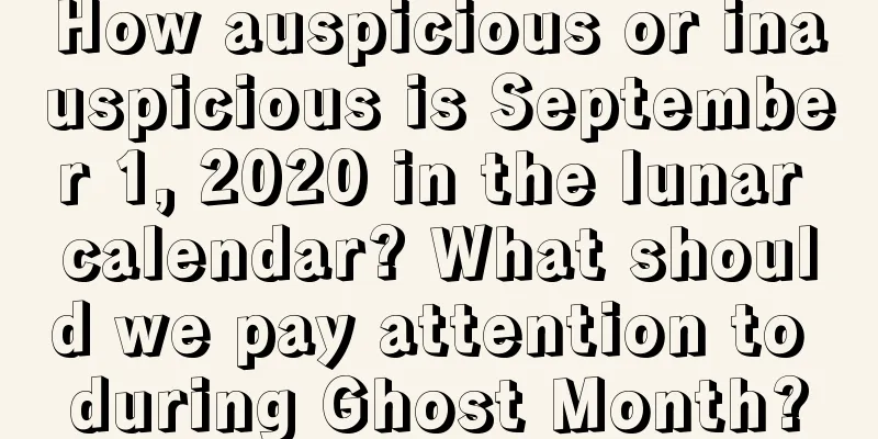 How auspicious or inauspicious is September 1, 2020 in the lunar calendar? What should we pay attention to during Ghost Month?