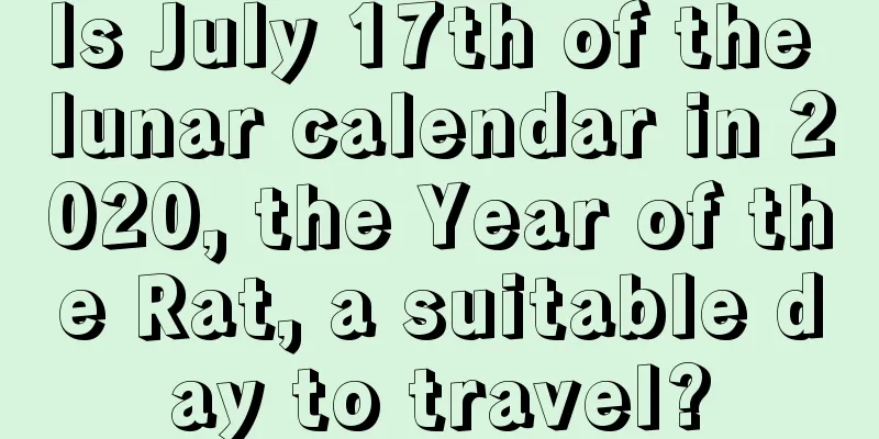 Is July 17th of the lunar calendar in 2020, the Year of the Rat, a suitable day to travel?