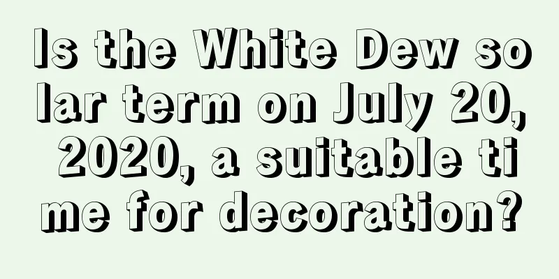 Is the White Dew solar term on July 20, 2020, a suitable time for decoration?