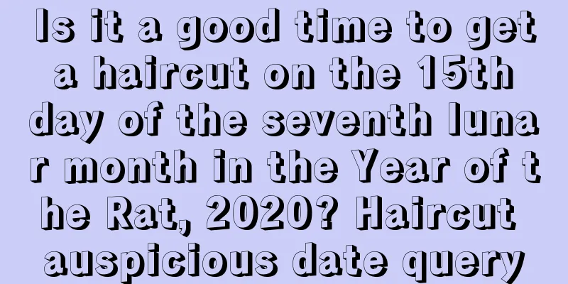 Is it a good time to get a haircut on the 15th day of the seventh lunar month in the Year of the Rat, 2020? Haircut auspicious date query