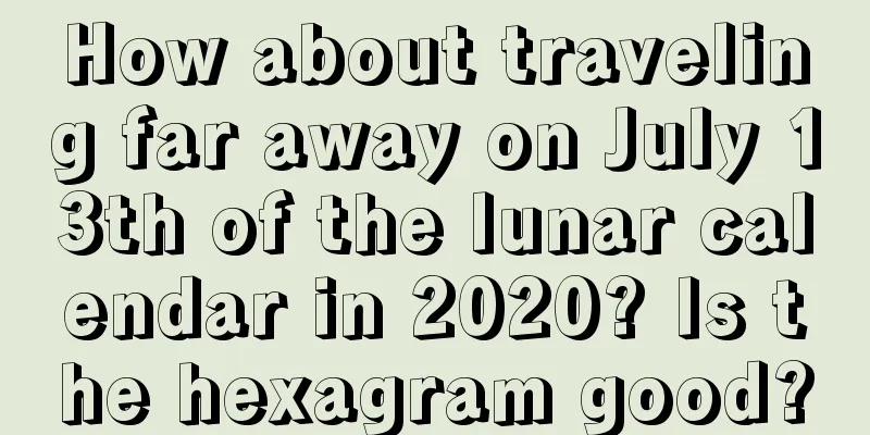 How about traveling far away on July 13th of the lunar calendar in 2020? Is the hexagram good?