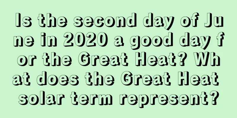Is the second day of June in 2020 a good day for the Great Heat? What does the Great Heat solar term represent?