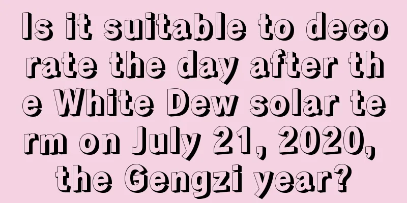 Is it suitable to decorate the day after the White Dew solar term on July 21, 2020, the Gengzi year?