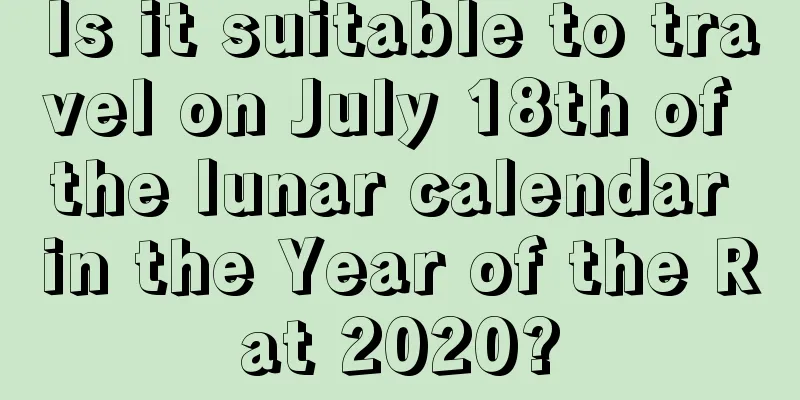 Is it suitable to travel on July 18th of the lunar calendar in the Year of the Rat 2020?