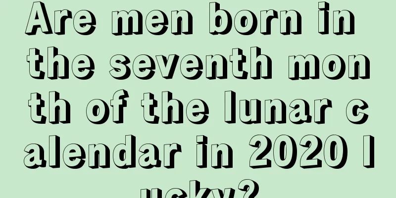 Are men born in the seventh month of the lunar calendar in 2020 lucky?
