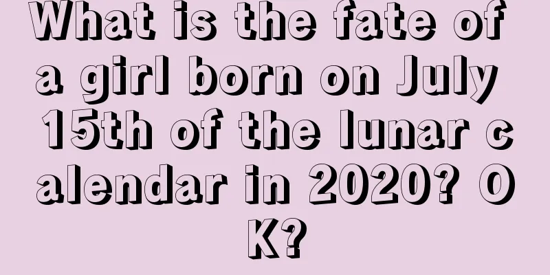 What is the fate of a girl born on July 15th of the lunar calendar in 2020? OK?