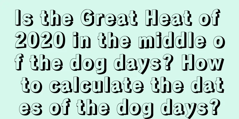Is the Great Heat of 2020 in the middle of the dog days? How to calculate the dates of the dog days?