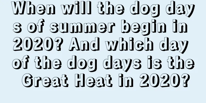 When will the dog days of summer begin in 2020? And which day of the dog days is the Great Heat in 2020?