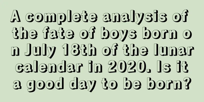 A complete analysis of the fate of boys born on July 18th of the lunar calendar in 2020. Is it a good day to be born?