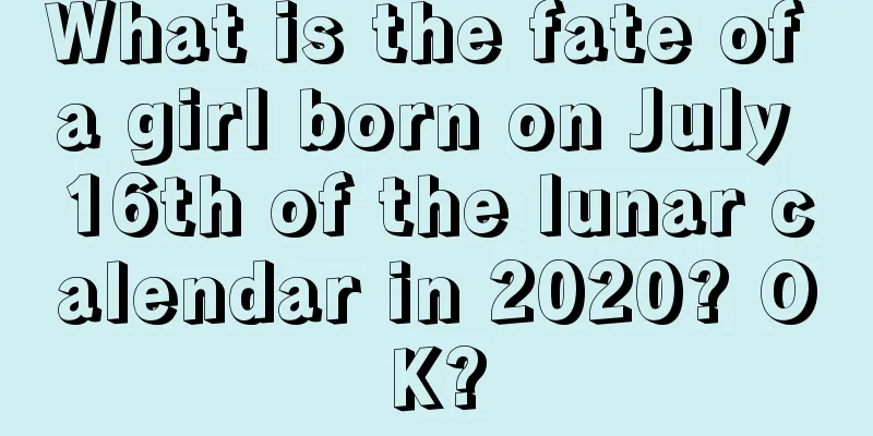 What is the fate of a girl born on July 16th of the lunar calendar in 2020? OK?
