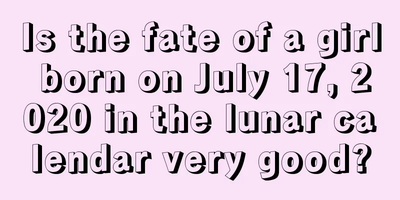 Is the fate of a girl born on July 17, 2020 in the lunar calendar very good?