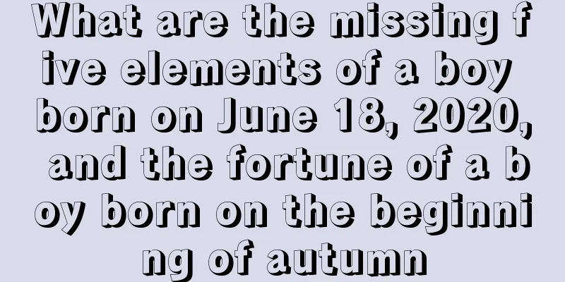 What are the missing five elements of a boy born on June 18, 2020, and the fortune of a boy born on the beginning of autumn