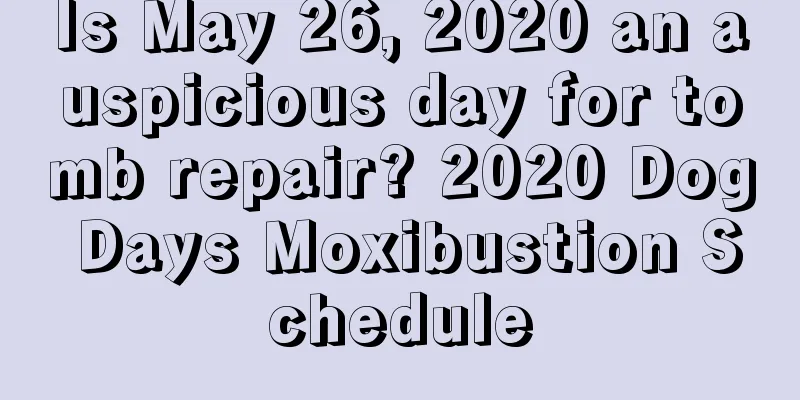 Is May 26, 2020 an auspicious day for tomb repair? 2020 Dog Days Moxibustion Schedule