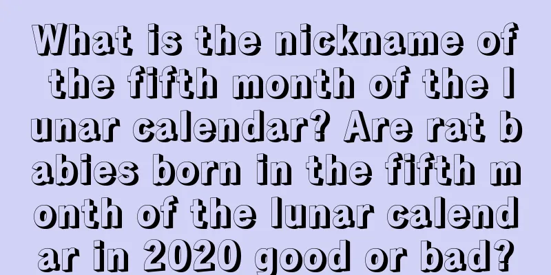 What is the nickname of the fifth month of the lunar calendar? Are rat babies born in the fifth month of the lunar calendar in 2020 good or bad?