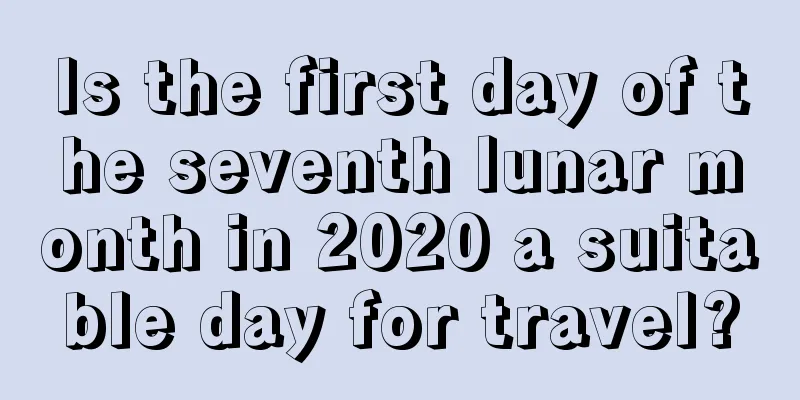 Is the first day of the seventh lunar month in 2020 a suitable day for travel?