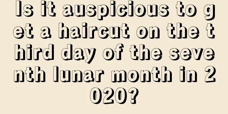 Is it auspicious to get a haircut on the third day of the seventh lunar month in 2020?