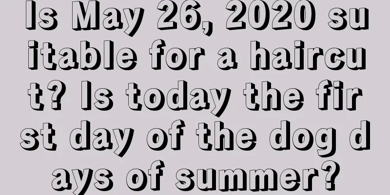 Is May 26, 2020 suitable for a haircut? Is today the first day of the dog days of summer?