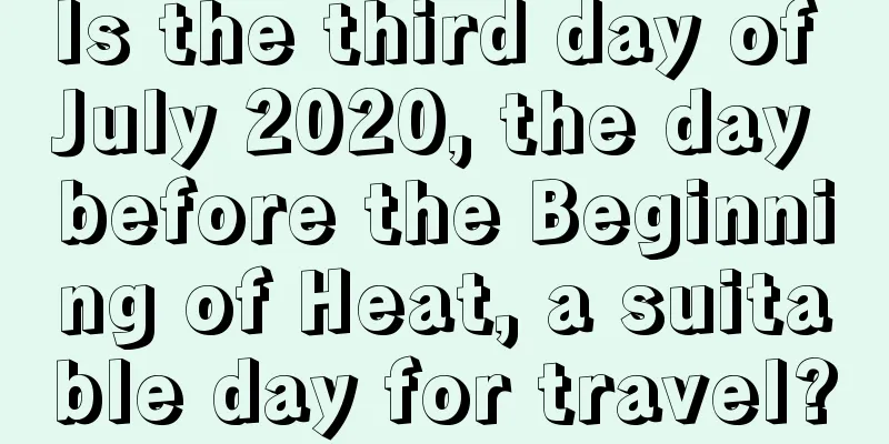 Is the third day of July 2020, the day before the Beginning of Heat, a suitable day for travel?