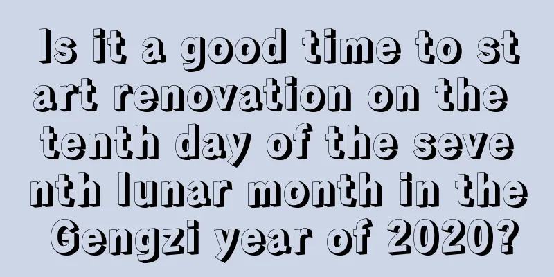 Is it a good time to start renovation on the tenth day of the seventh lunar month in the Gengzi year of 2020?