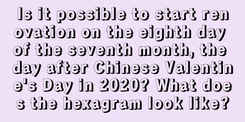Is it possible to start renovation on the eighth day of the seventh month, the day after Chinese Valentine's Day in 2020? What does the hexagram look like?