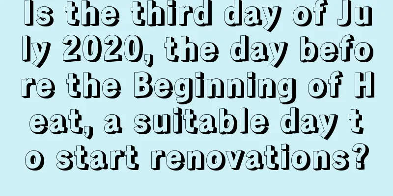 Is the third day of July 2020, the day before the Beginning of Heat, a suitable day to start renovations?
