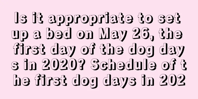Is it appropriate to set up a bed on May 26, the first day of the dog days in 2020? Schedule of the first dog days in 2020