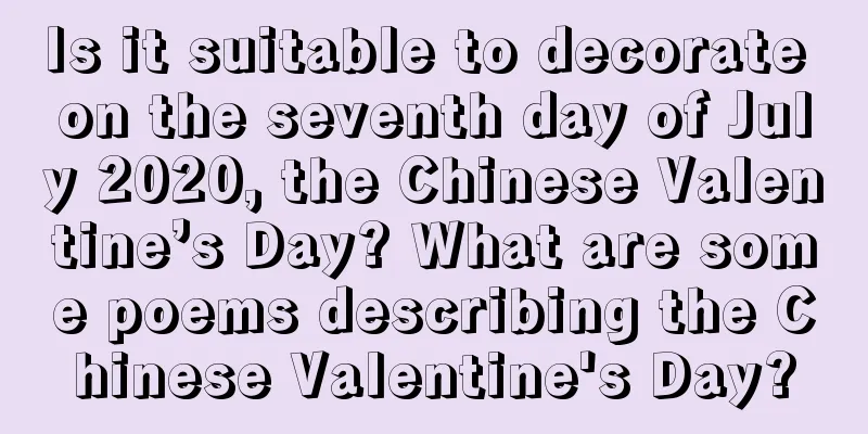 Is it suitable to decorate on the seventh day of July 2020, the Chinese Valentine’s Day? What are some poems describing the Chinese Valentine's Day?