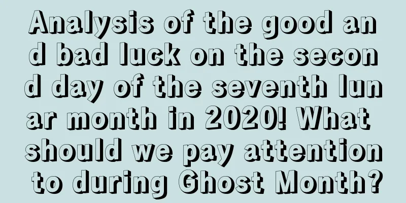 Analysis of the good and bad luck on the second day of the seventh lunar month in 2020! What should we pay attention to during Ghost Month?