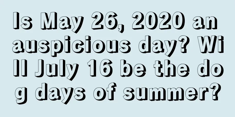 Is May 26, 2020 an auspicious day? Will July 16 be the dog days of summer?