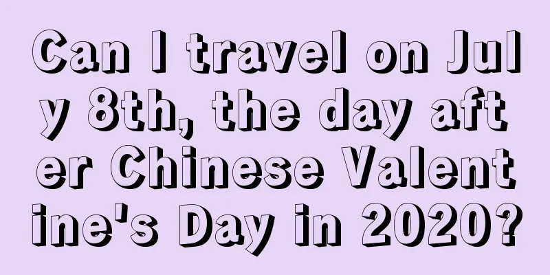 Can I travel on July 8th, the day after Chinese Valentine's Day in 2020?