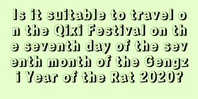 Is it suitable to travel on the Qixi Festival on the seventh day of the seventh month of the Gengzi Year of the Rat 2020?